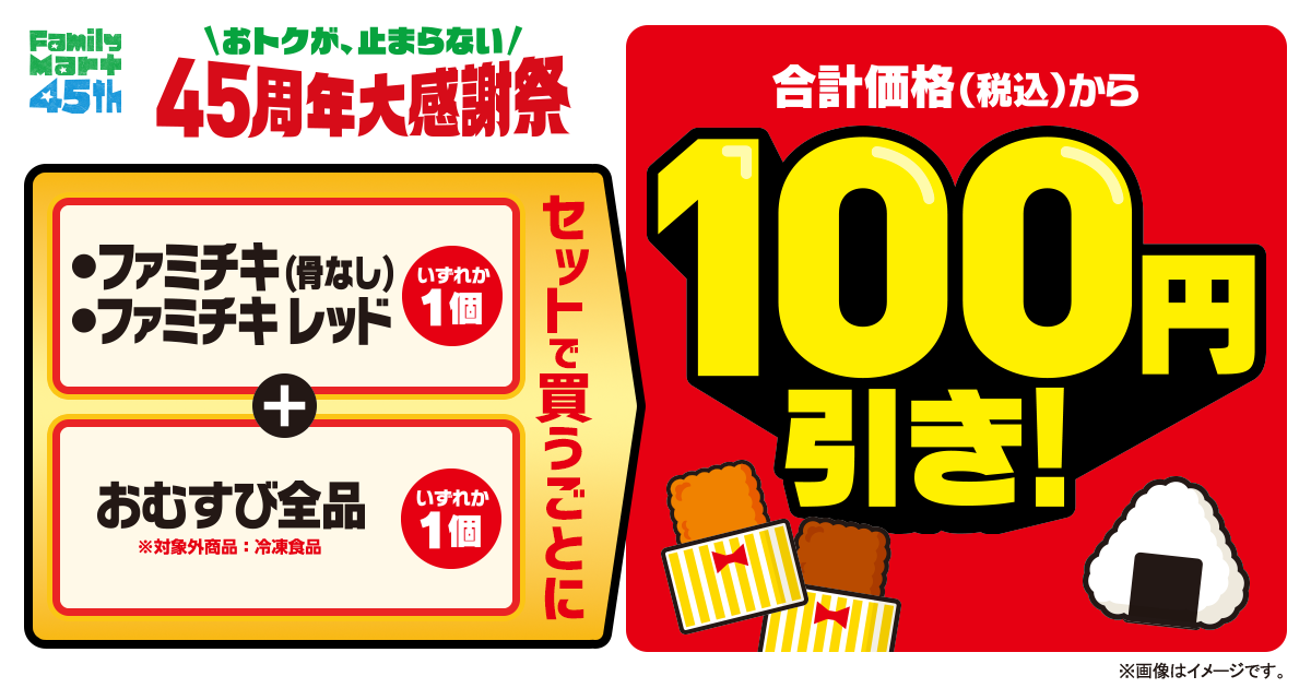 ファミチキ（骨なし）、ファミチキレッドいずれか1個とおむすび全品いずれか1個をセットで買うごとに、合計価格（税込）から100円引き！