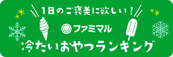 1日のご褒美に欲しい！ファミマル 冷たいおやつランキング