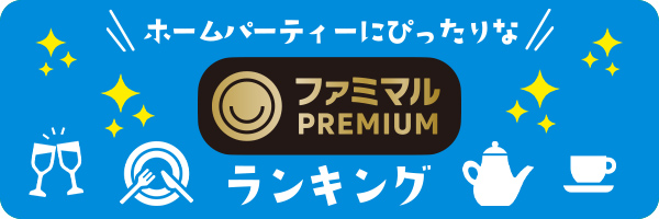 ホームパーティーにぴったりな ファミマルPREMIUMランキング