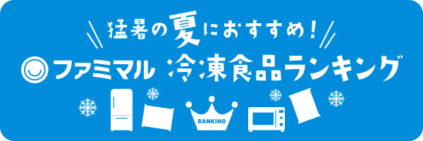 猛暑の夏におすすめ！ファミマル冷凍食品ランキング