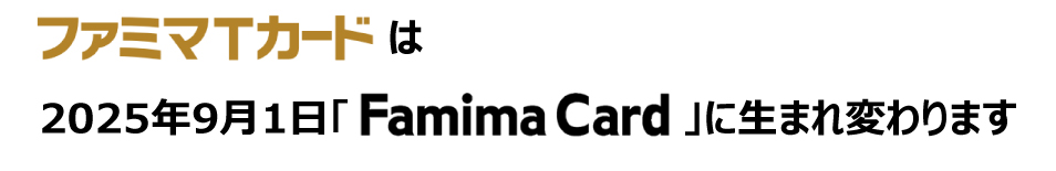 ファミマTカードは2025年9月1日「Famima Card」に生まれ変わります