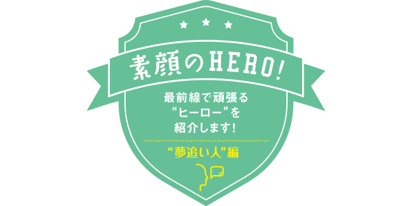 素顔のHERO!“夢追い人”編